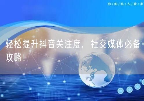 轻松提升抖音关注度，社交媒体必备攻略！