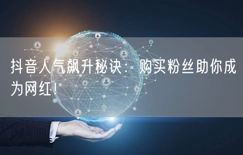 抖音人气飙升秘诀：购买粉丝助你成为网红！