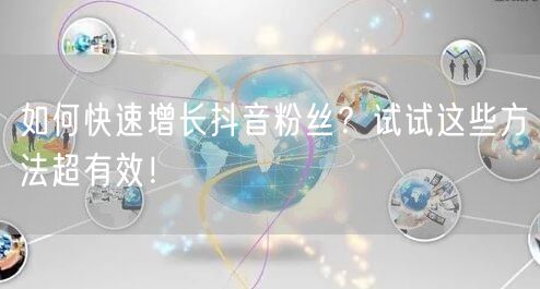 如何快速增长抖音粉丝？试试这些方法超有效！