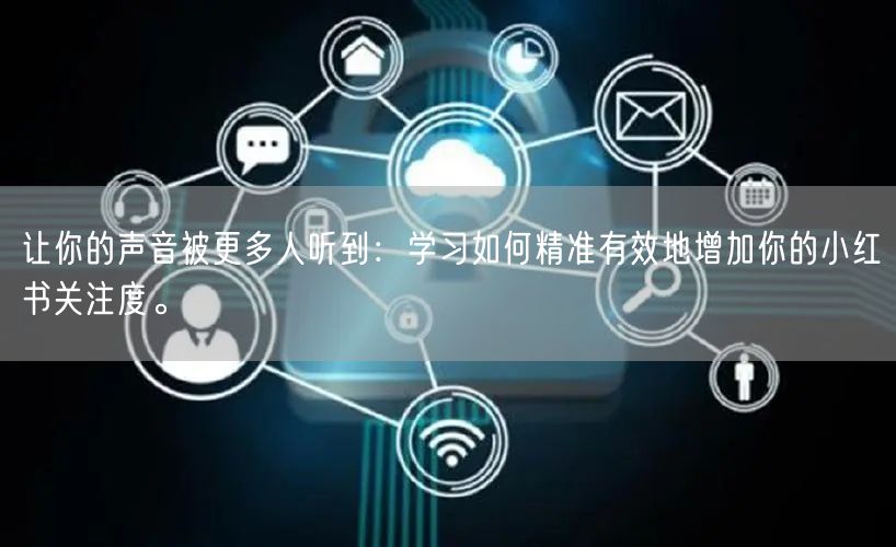 让你的声音被更多人听到：学习如何精准有效地增加你的小红书关注度。