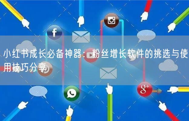 小红书成长必备神器：粉丝增长软件的挑选与使用技巧分享