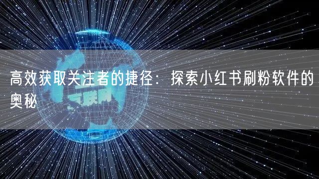 高效获取关注者的捷径：探索小红书刷粉软件的奥秘