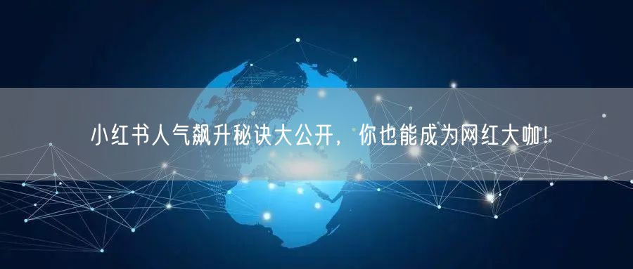 小红书人气飙升秘诀大公开，你也能成为网红大咖！
