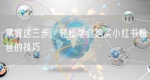 掌握这三步，轻松学会购买小红书粉丝的技巧