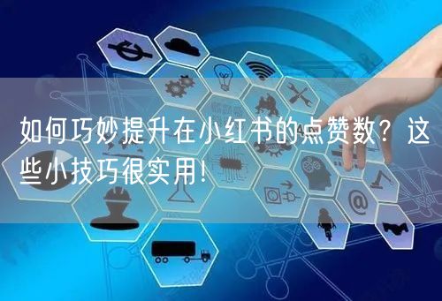 如何巧妙提升在小红书的点赞数？这些小技巧很实用！