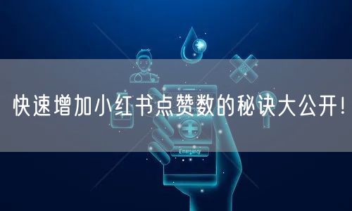 快速增加小红书点赞数的秘诀大公开！