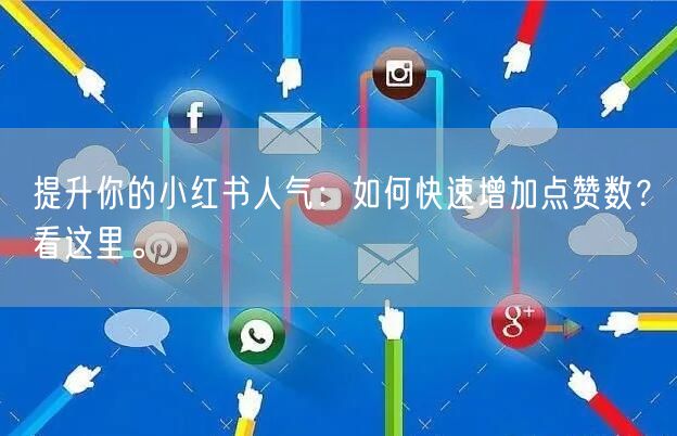 提升你的小红书人气：如何快速增加点赞数？看这里。