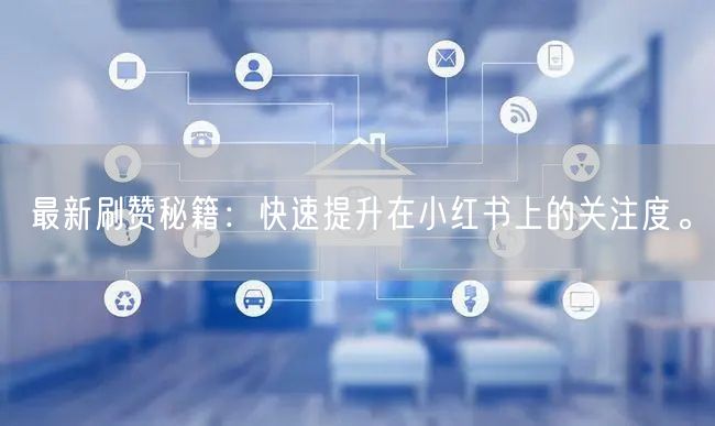 最新刷赞秘籍：快速提升在小红书上的关注度。