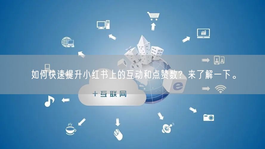如何快速提升小红书上的互动和点赞数？来了解一下。