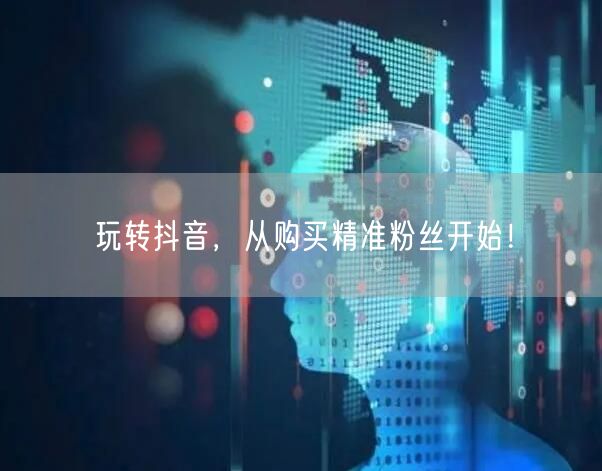 玩转抖音，从购买精准粉丝开始！