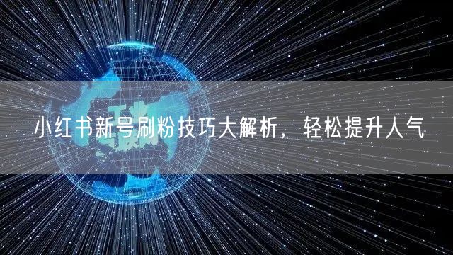 小红书新号刷粉技巧大解析，轻松提升人气