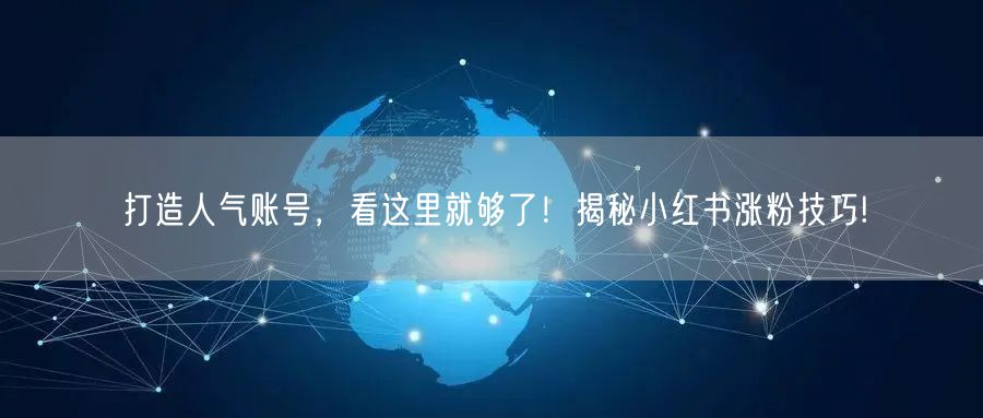 打造人气账号，看这里就够了！揭秘小红书涨粉技巧!