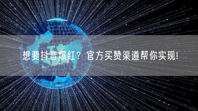 想要抖音爆红？官方买赞渠道帮你实现!