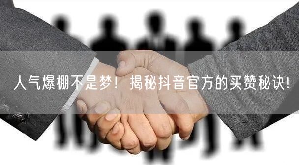 人气爆棚不是梦！揭秘抖音官方的买赞秘诀!