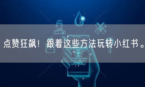 点赞狂飙！跟着这些方法玩转小红书。