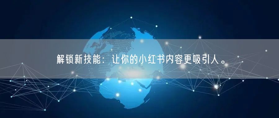 解锁新技能：让你的小红书内容更吸引人。
