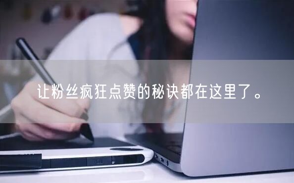 让粉丝疯狂点赞的秘诀都在这里了。