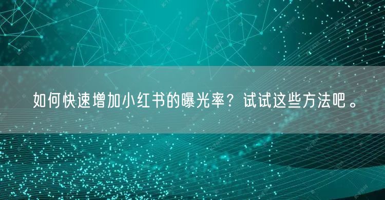 如何快速增加小红书的曝光率？试试这些方法吧。