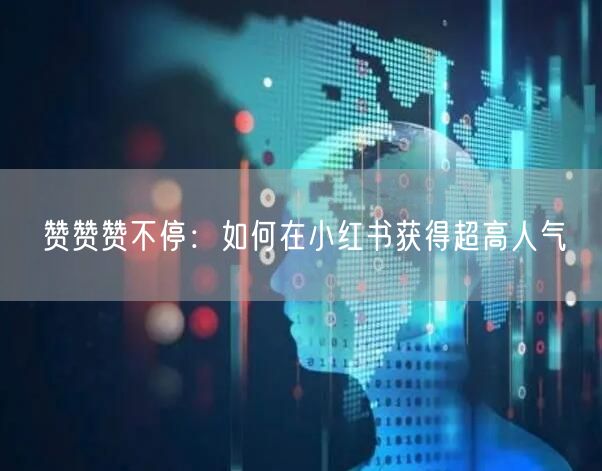 赞赞赞不停：如何在小红书获得超高人气
