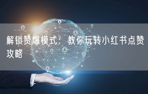 解锁赞爆模式：教你玩转小红书点赞攻略