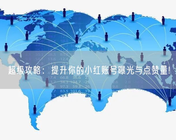 超级攻略：提升你的小红账号曝光与点赞量!