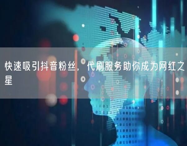快速吸引抖音粉丝，代刷服务助你成为网红之星