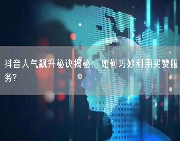 抖音人气飙升秘诀揭秘：如何巧妙利用买赞服务?