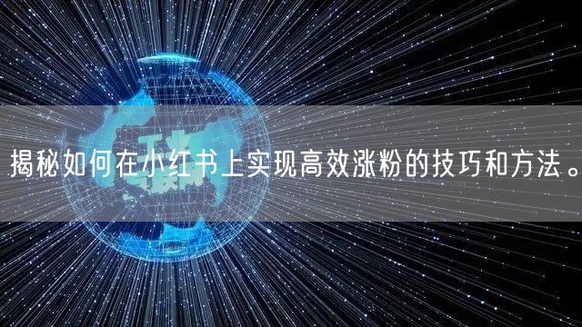 揭秘如何在小红书上实现高效涨粉的技巧和方法。