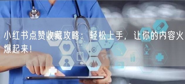 小红书点赞收藏攻略：轻松上手，让你的内容火爆起来！