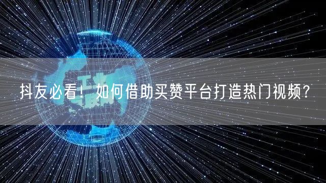 抖友必看！如何借助买赞平台打造热门视频？