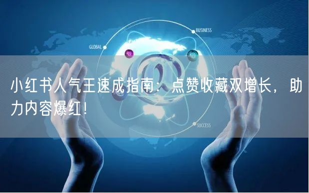 小红书人气王速成指南：点赞收藏双增长，助力内容爆红！