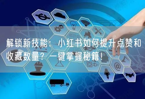 解锁新技能：小红书如何提升点赞和收藏数量？一键掌握秘籍！
