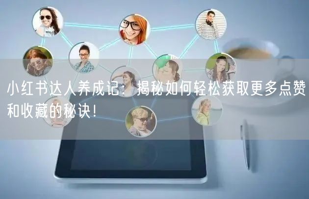 小红书达人养成记：揭秘如何轻松获取更多点赞和收藏的秘诀！