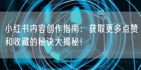 小红书内容创作指南：获取更多点赞和收藏的秘诀大揭秘！