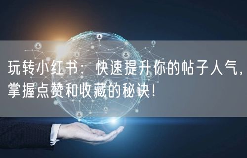 玩转小红书：快速提升你的帖子人气，掌握点赞和收藏的秘诀！