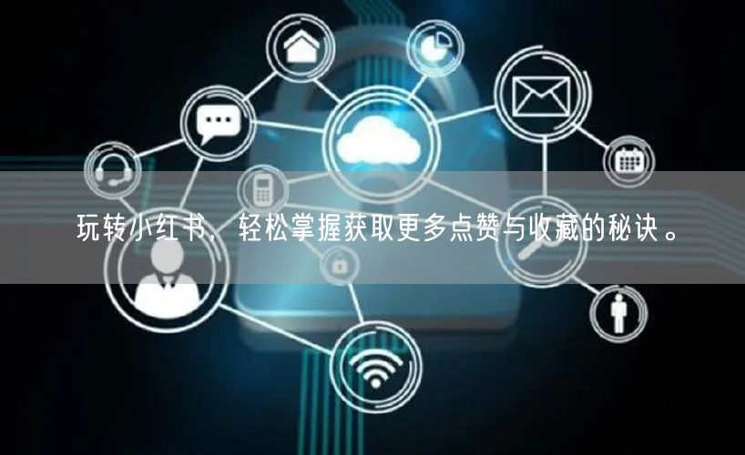 玩转小红书，轻松掌握获取更多点赞与收藏的秘诀。