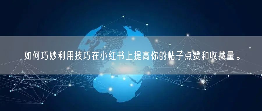 如何巧妙利用技巧在小红书上提高你的帖子点赞和收藏量。