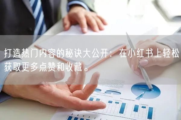 打造热门内容的秘诀大公开：在小红书上轻松获取更多点赞和收藏。