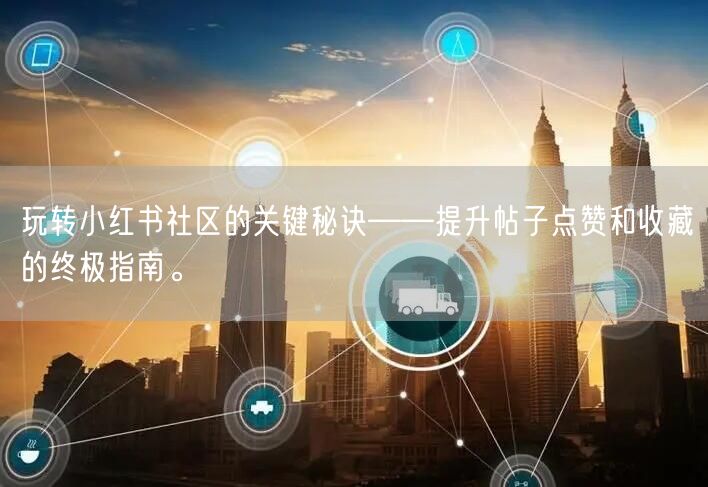 玩转小红书社区的关键秘诀——提升帖子点赞和收藏的终极指南。