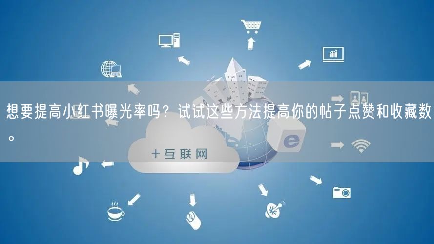 想要提高小红书曝光率吗？试试这些方法提高你的帖子点赞和收藏数。