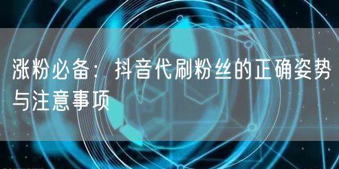 涨粉必备：抖音代刷粉丝的正确姿势与注意事项