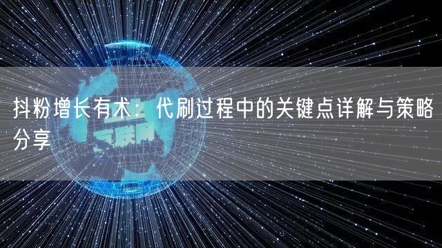抖粉增长有术：代刷过程中的关键点详解与策略分享
