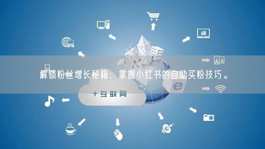 解锁粉丝增长秘籍：掌握小红书的自助买粉技巧。