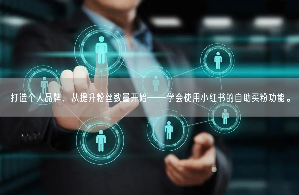 打造个人品牌，从提升粉丝数量开始——学会使用小红书的自助买粉功能。