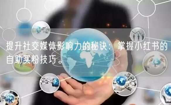 提升社交媒体影响力的秘诀：掌握小红书的自助买粉技巧。