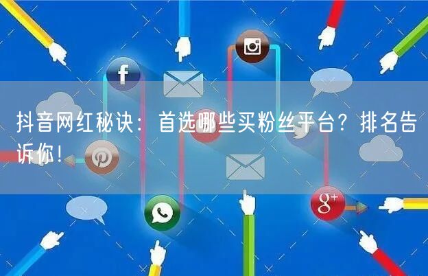 抖音网红秘诀：首选哪些买粉丝平台？排名告诉你！