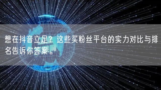 想在抖音立足？这些买粉丝平台的实力对比与排名告诉你答案。