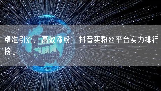 精准引流，高效涨粉！抖音买粉丝平台实力排行榜。