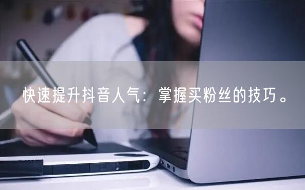 快速提升抖音人气：掌握买粉丝的技巧。