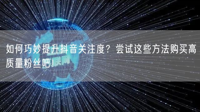 如何巧妙提升抖音关注度？尝试这些方法购买高质量粉丝吧！